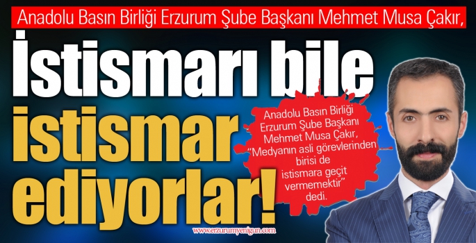 Anadolu Basın Birliği Erzurum Şube Başkanı Mehmet Musa Çakır: İstismarı bile istismar ediyorlar! 