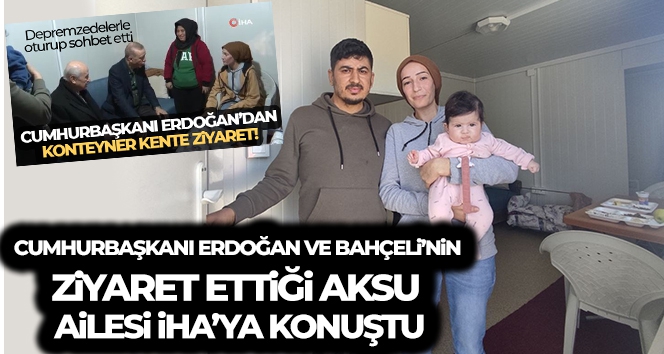 Erdoğan ve Bahçeli'nin konteynerde ziyaret ettiği Aksu ailesi İHA'ya konuştu