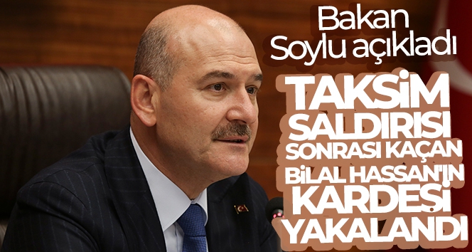 İçişleri Bakanı Süleyman Soylu: 'Taksim saldırısı sonrası kaçan Bilal Hassan'ın kardeşi yakalandı'