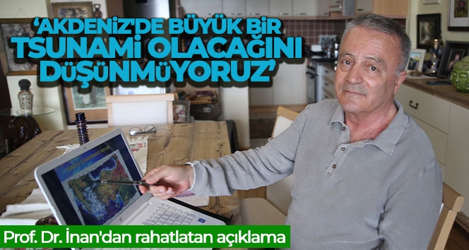 Prof. Dr. İnan'dan rahatlatan açıklama: 'Akdeniz'de büyük bir tsunami olacağını düşünmüyoruz'