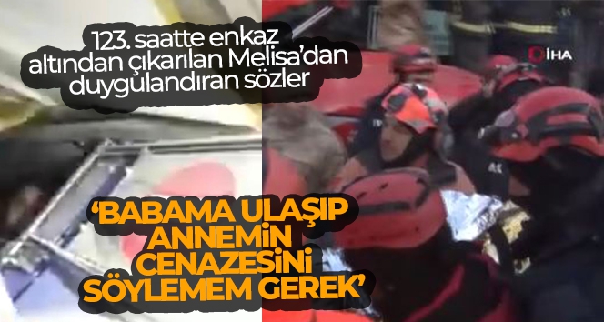 123. saatte enkaz altından çıkarılan Melisa: 'Babama ulaşıp annemin cenazesini söylemem gerek'