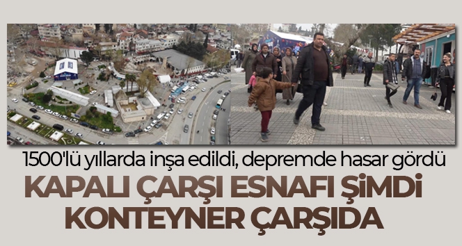 1500'lü yıllarda inşa edildi, depremde hasar gördü: Kapalı çarşı esnafı şimdi konteyner çarşıda