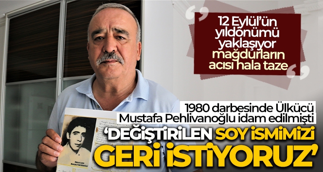 1980 darbesinde idam edilen Ülkücü Mustafa Pehlivanoğlu'nun ailesi, değiştirilen soy isimlerini geri istiyor