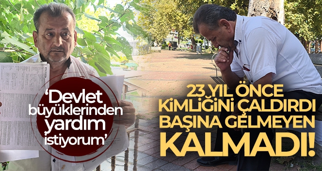 23 yıl önce kimliğini çaldırdı, başına gelmeyen kalmadı