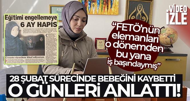 28 Şubat sürecinde bebeğini kaybeden Songür o günleri anlattı