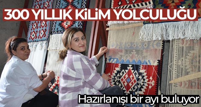 300 yıllık kilim yolculuğunda ilmek ilmek el emeği, göz nuru: Hazırlanışı bir ayı buluyor