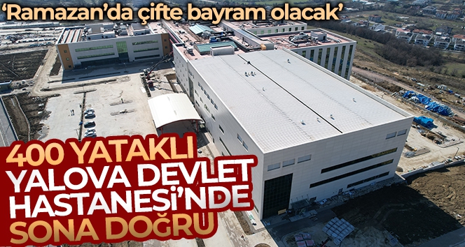 400 yataklı Yalova Devlet Hastanesi'nin Ramazan Bayramı'nda açılması hedefleniyor