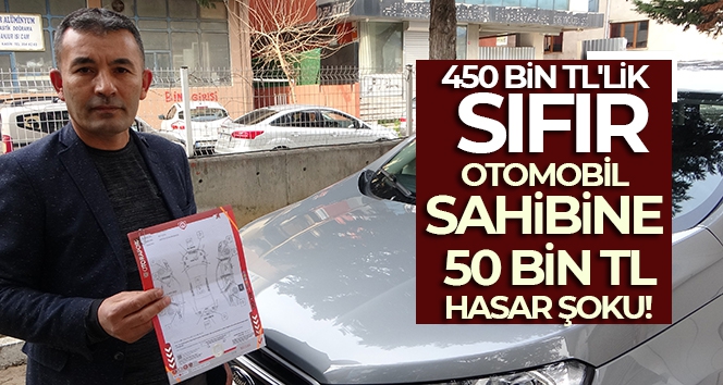 450 bin TL'lik sıfır otomobil sahibine 50 bin TL hasar şoku