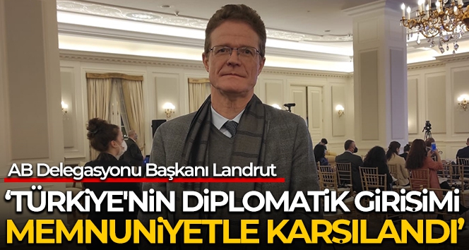 AB Delegasyonu Başkanı Landrut: 'Türkiye'nin diplomatik girişimi memnuniyetle karşılandı'