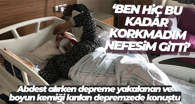 Abdest alırken depreme yakalanan ve boyun kemiği kırılan depremzede konuştu