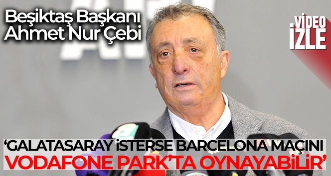 Ahmet Nur Çebi: 'Galatasaray isterse Barcelona maçını Vodafone Park'ta oynayabilir'