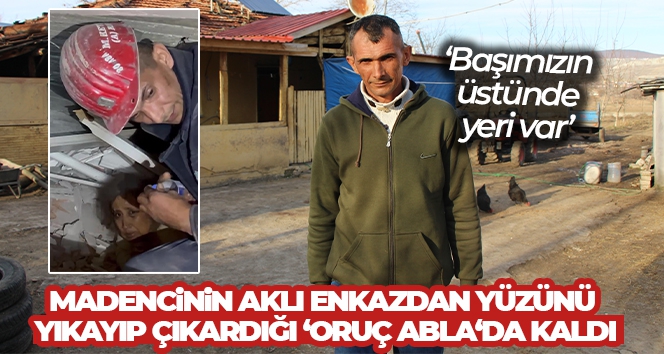 Amasyalı madencinin aklı enkazdan yüzünü yıkayıp çıkardığı ‘Oruç abla'da kaldı