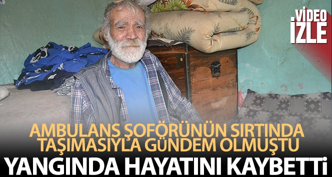 Ambulans şoförünün sırtında taşıdığı yaşlı adam yangında öldü