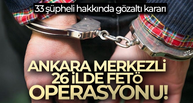 Ankara merkezli 26 ilde FETÖ operasyonu!