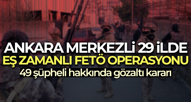 Ankara merkezli 29 ilde eş zamanlı FETÖ operasyonu