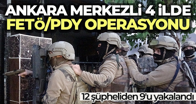 Ankara merkezli 4 ilde FETÖ/PDY operasyonu: 12 şüpheliden 9'u yakalandı