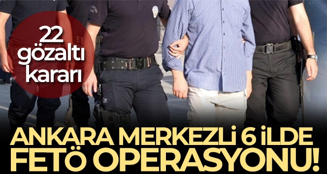 Ankara merkezli 6 ilde FETÖ operasyonu!