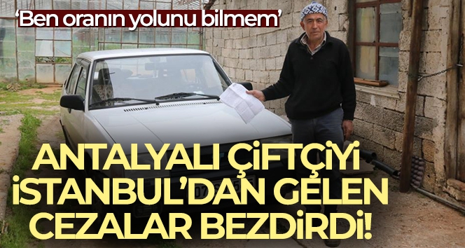 Antalyalı çiftçiyi İstanbul'dan gelen cezalar bezdirdi