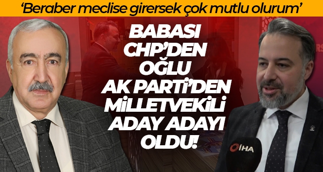 Babası CHP'den oğlu AK Parti'den milletvekili aday adayı oldu