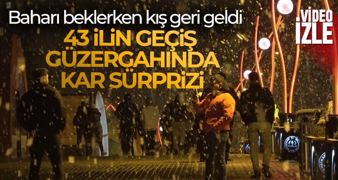 Baharı beklerken kış geri geldi: 43 ilin geçiş güzergahında kar sürprizi