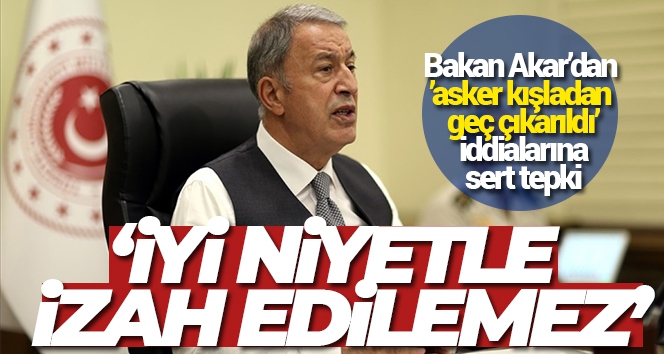 Bakan Akar'dan 'asker kışladan geç çıkarıldı' iddialarına sert tepki