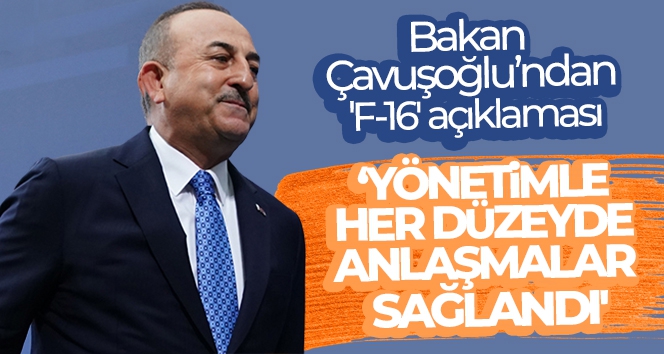 Bakan Çavuşoğlu'ndan 'F-16' açıklaması: 'Yönetimle her düzeyde anlaşmalar sağlandı'