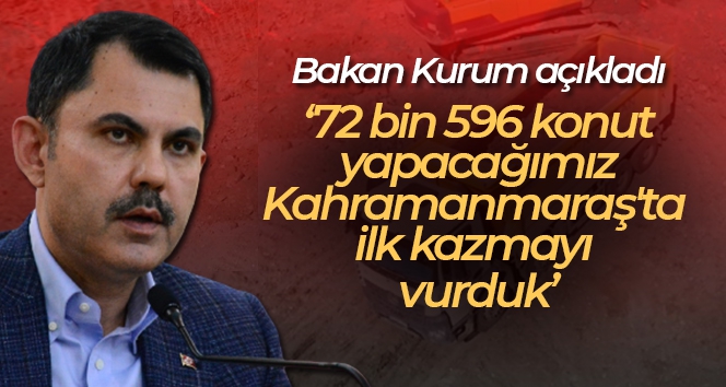 Bakan Kurum: '72 bin 596 konut yapacağımız Kahramanmaraş'ta ilk kazmayı vurduk'