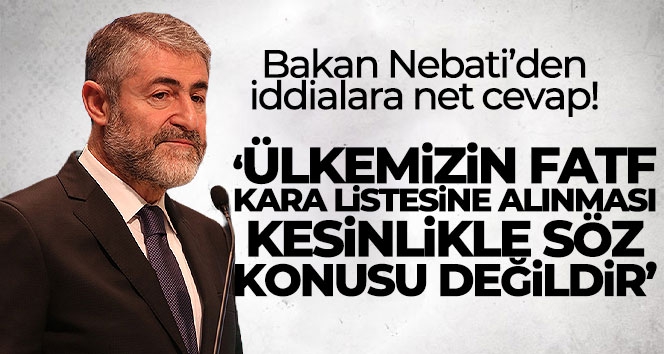 Bakan Nebati: 'Ülkemizin FATF kara listesine alınması kesinlikle söz konusu değildir'
