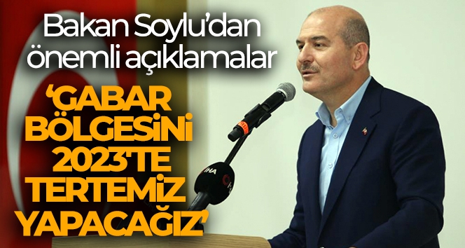 Bakan Soylu: 'Gabar bölgesini 2023'te Cumhuriyetin ikinci asrına başlarken tertemiz yapacağız'