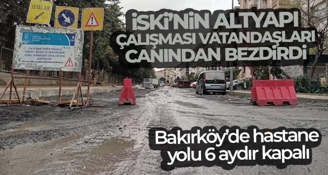 Bakırköy'de hastane yolu, İSKİ'nin altyapı çalışması nedeniyle 6 aydır kapalı