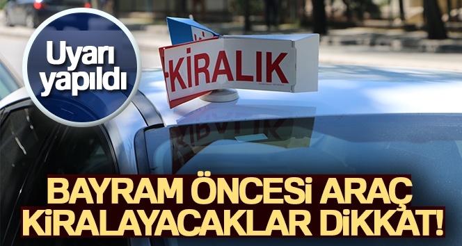 Bayram öncesi araç kiralayacaklar dikkat!