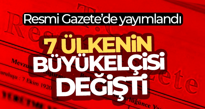 Büyükelçi atamaları Resmi Gazete'de: 7 ülkenin büyükelçisi değişti