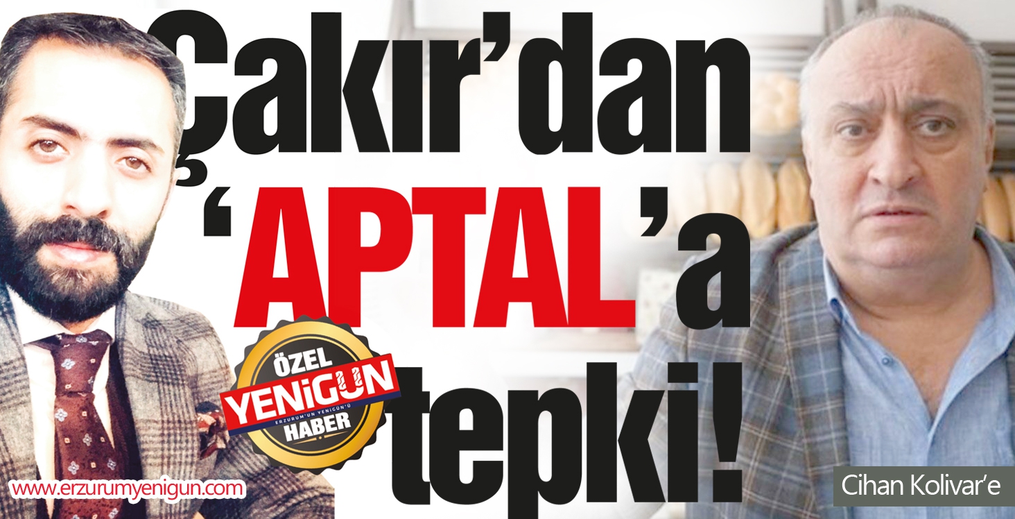 Çakır’dan “APTAL”a tepki!