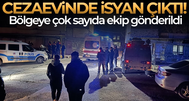 Cezaevinde isyan çıktı, bölgeye çok sayıda ekip sevk edildi