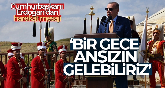 Cumhurbaşkanı Erdoğan: 'Bir gece ansızın gelebiliriz'