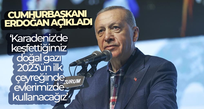 Cumhurbaşkanı Erdoğan: 'Karadeniz'de keşfettiğimiz doğal gazı 2023'ün ilk çeyreğinde evlerimizde kullanacağız'