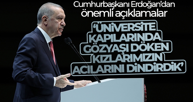 Cumhurbaşkanı Erdoğan: 'Üniversite kapılarında gözyaşı döken kızlarımızın acılarını dindirdik'