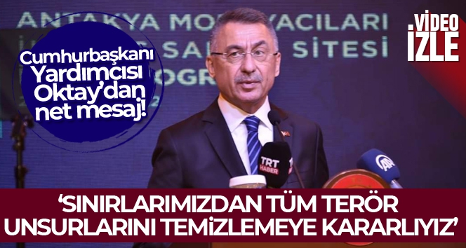 Cumhurbaşkanı Yardımcısı Oktay: 'Sınırlarımızdan tüm terör unsurlarını temizlemeye kararlıyız'