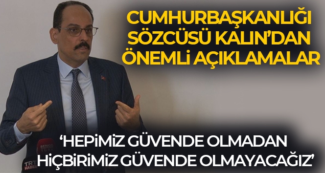 Cumhurbaşkanlığı Sözcüsü Kalın: 'Hepimiz güvende olmadan, hiçbirimiz güvende olmayacağız'