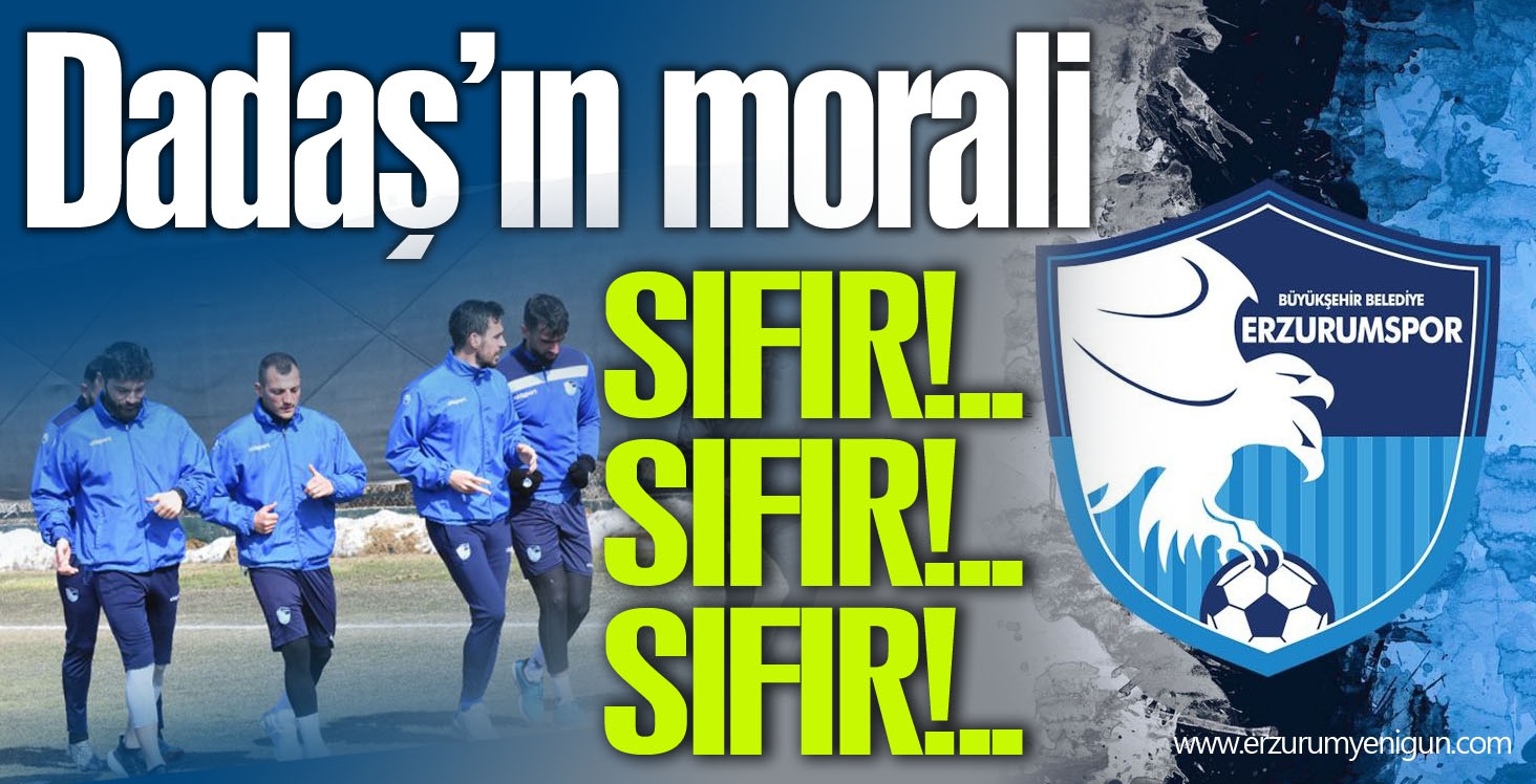 Dadaş’ın morali SIFIR!.. SIFIR!.. SIFIR!..