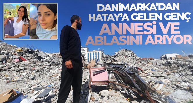 Danimarka'dan Hatay'a gelen genç, annesi ve ablasını arıyor