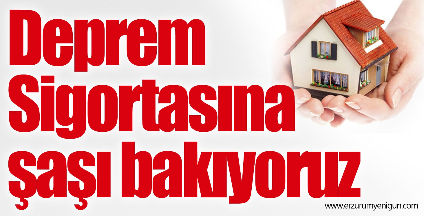 Deprem Sigortasına şaşı bakıyoruz