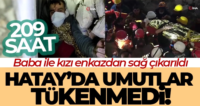 Depremde umutlar tükenmedi, baba ile kızı enkazdan 209 saat sonra sağ çıkarıldı