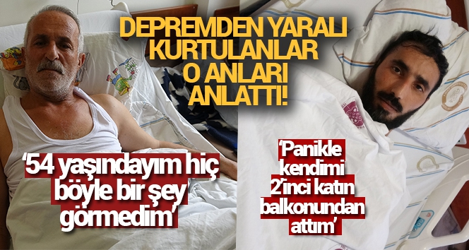 Depremden yaralı kurtulanlar o anları anlattı!