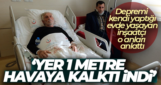 Depremi kendi yaptığı evde yaşayan inşaatçı o anları anlattı