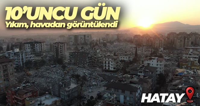 Depremin 10'uncu gününde Hatay'daki yıkım havadan görüntülendi