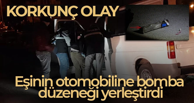 Dini nikahlı eşinin otomobiline bomba düzeneği yerleştirdi