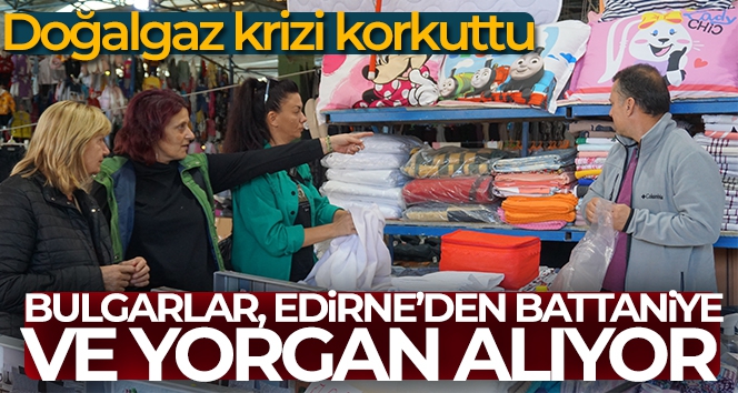 Doğalgaz krizi korkuttu: Bulgarlar Edirne'den battaniye ve yorgan alıyor