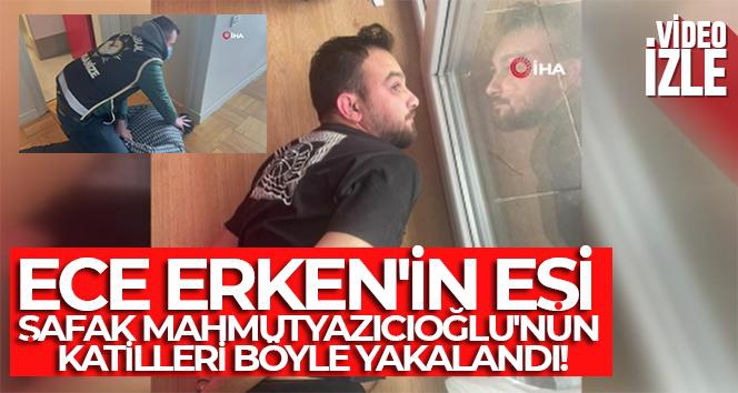 Ece Erken'in eşi Şafak Mahmutyazıcıoğlu'nun katilleri böyle yakalandı