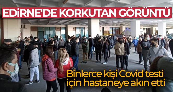 Edirne'de korkutan görüntü: Binlerce kişi Kovid testi için hastaneye akın etti